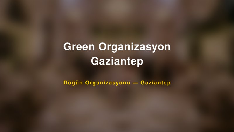 Green Organizasyon Gaziantep — Gaziantep Kır Düğünü Mekanı Rehberi