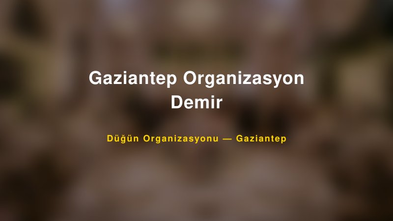 Gaziantep Organizasyon Demir — Gaziantep Kır Düğünü Mekanı Rehberi