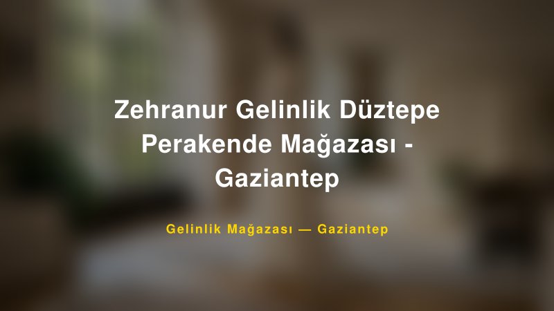 Zehranur Gelinlik Düztepe Perakende Mağazası - Gaziantep — Gaziantep Kır Düğünü Mekanı Rehberi