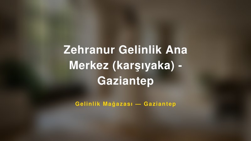 Zehranur Gelinlik Ana Merkez (karşıyaka) - Gaziantep Gaziantep Gelinlik & Moda Evi