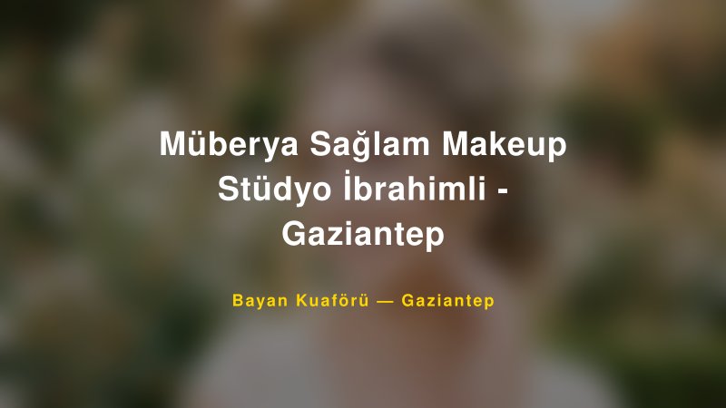 Müberya Sağlam Makeup Stüdyo İbrahimli - Gaziantep — Gaziantep Kır Düğünü Mekanı Rehberi