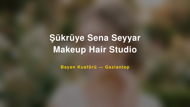 Şükrüye Sena Seyyar Makeup Hair Studio — Gaziantep Kır Düğünü Mekanı Rehberi