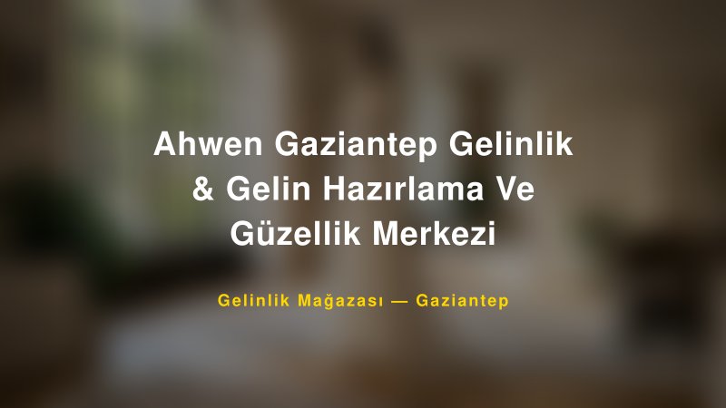 Ahwen Gaziantep Gelinlik & Gelin Hazırlama Ve Güzellik Merkezi — Gaziantep Kır Düğünü Mekanı Rehberi
