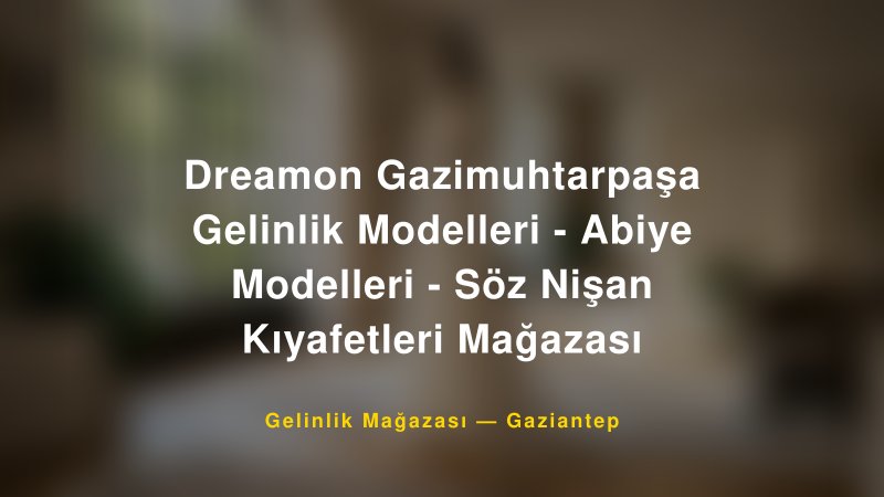 Dreamon Gazimuhtarpaşa Gelinlik Modelleri - Abiye Modelleri - Söz Nişan Kıyafetleri Mağazası — Gaziantep Kır Düğünü Mekanı Rehberi