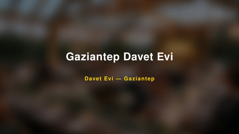 Gaziantep Davet Evi Nişan ve Davet Organizasyonu İpuçları