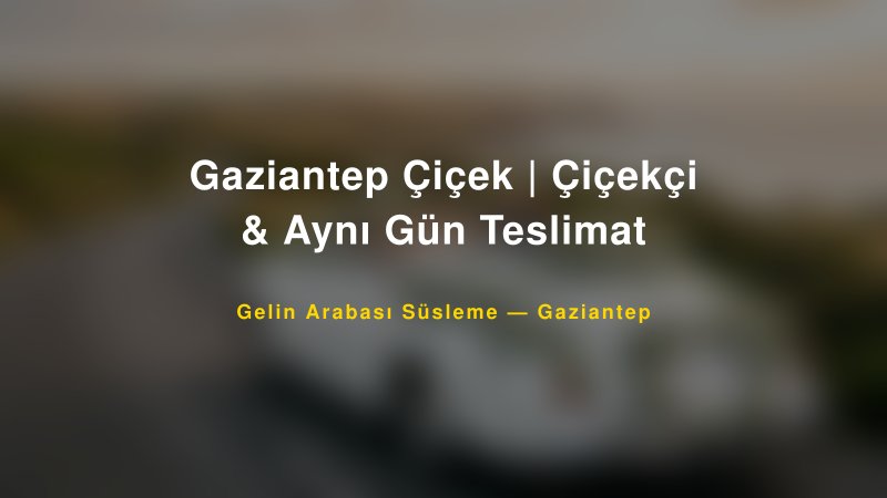 Gaziantep Çiçek | Çiçekçi & Aynı Gün Teslimat ile Trend Gelin Arabası Yazıları ve Konseptleri